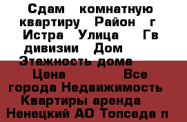 Сдам 1 комнатную квартиру › Район ­ г. Истра › Улица ­ 9 Гв.дивизии › Дом ­ 50 › Этажность дома ­ 9 › Цена ­ 18 000 - Все города Недвижимость » Квартиры аренда   . Ненецкий АО,Топседа п.